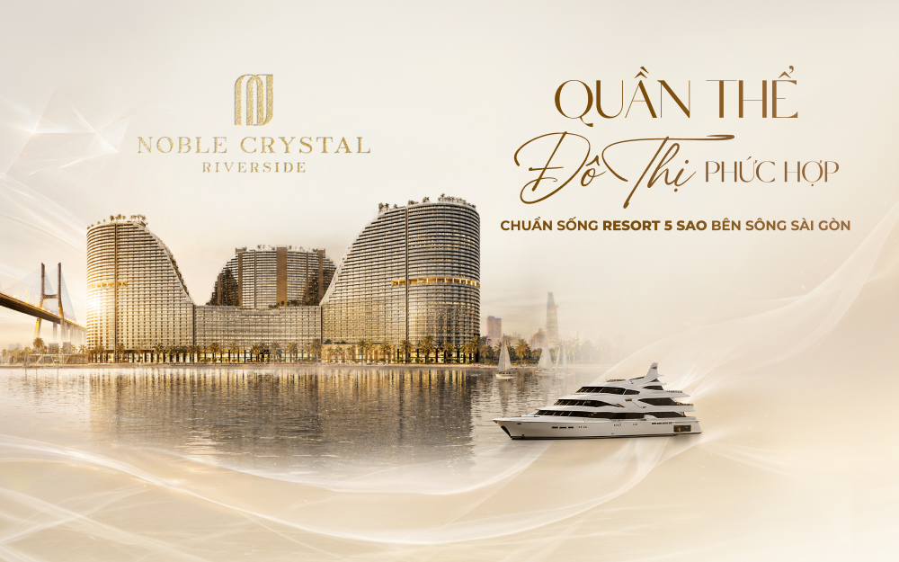 Noble Crystal Riverside – Quần thể đô thị phức hợp  Chuẩn sống resort 5 sao bên sông Sài Gòn